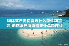 退休落户海南需要什么条件和手续,退休落户海南需要什么条件和手续呢