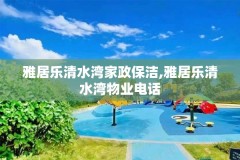 雅居乐清水湾家政保洁,雅居乐清水湾物业电话