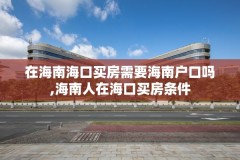 在海南海口买房需要海南户口吗,海南人在海口买房条件