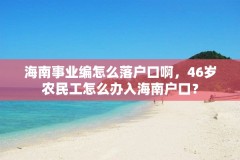 海南事业编怎么落户口啊，46岁农民工怎么办入海南户口？