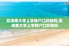 在海南大学上学转户口好转吗,在海南大学上学转户口好转吗