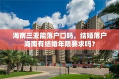 海南三亚能落户口吗，结婚落户海南有结婚年限要求吗？