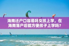 海南迁户口容易吗女孩上学，在海南落户后能方便孩子上学吗？