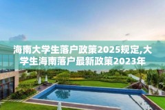 海南大学生落户政策2025规定,大学生海南落户最新政策2023年