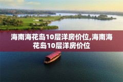 海南海花岛10层洋房价位,海南海花岛10层洋房价位