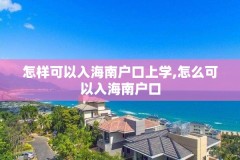 怎样可以入海南户口上学,怎么可以入海南户口