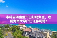 本科去海南落户口好吗女生，考到海南大学户口迁移利弊？