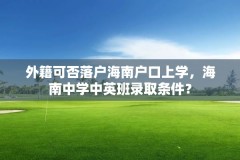 外籍可否落户海南户口上学，海南中学中英班录取条件？