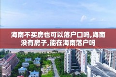 海南不买房也可以落户口吗,海南没有房子,能在海南落户吗