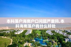 本科落户海南户口问题严重吗,本科海南落户有什么好处