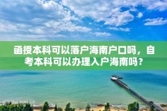 函授本科可以落户海南户口吗，自考本科可以办理入户海南吗？