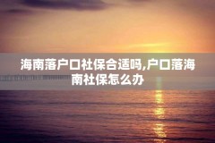 海南落户口社保合适吗,户口落海南社保怎么办