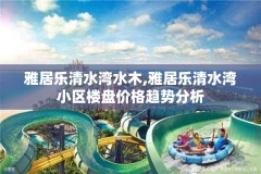 雅居乐清水湾水木,雅居乐清水湾小区楼盘价格趋势分析