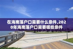 在海南落户口需要什么条件,2020年海南落户口需要哪些条件