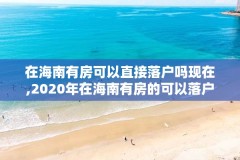 在海南有房可以直接落户吗现在,2020年在海南有房的可以落户吗