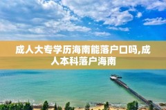 成人大专学历海南能落户口吗,成人本科落户海南