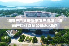 海南户口父母跟随落户流程，海南户口可以随父母迁入吗？