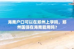 海南户口可以在郑州上学吗，郑州医保在海南能用吗？