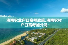 海南农业户口高考政策,海南农村户口高考加分吗