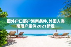 国外户口落户海南条件,外国人海南落户条件2021新规