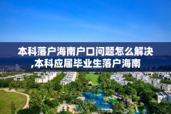 本科落户海南户口问题怎么解决,本科应届毕业生落户海南