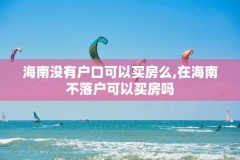 海南没有户口可以买房么,在海南不落户可以买房吗