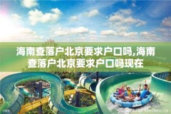 海南查落户北京要求户口吗,海南查落户北京要求户口吗现在