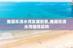 雅居乐清水湾发展前景,雅居乐清水湾值得买吗