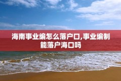 海南事业编怎么落户口,事业编制能落户海口吗