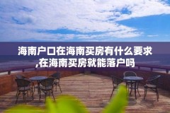 海南户口在海南买房有什么要求,在海南买房就能落户吗