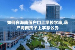 如何在海南落户口上学校学籍,落户海南孩子上学怎么办