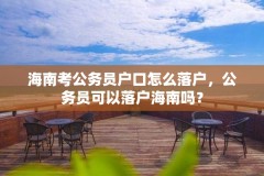 海南考公务员户口怎么落户，公务员可以落户海南吗？