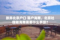 放弃北京户口 落户海南，北京社保转海南需要什么手续？