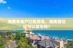 海南本地户口买房车，海南居住证可以买车吗？