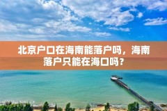 北京户口在海南能落户吗，海南落户只能在海口吗？