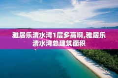 雅居乐清水湾1层多高啊,雅居乐清水湾总建筑面积