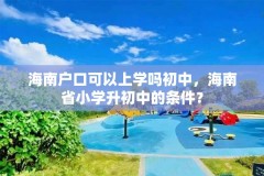 海南户口可以上学吗初中，海南省小学升初中的条件？