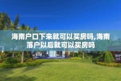 海南户口下来就可以买房吗,海南落户以后就可以买房吗