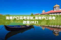 海南户口高考限制,海南户口高考政策2021