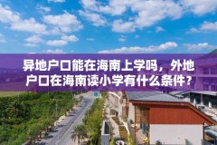 异地户口能在海南上学吗，外地户口在海南读小学有什么条件？