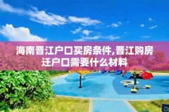 海南晋江户口买房条件,晋江购房迁户口需要什么材料