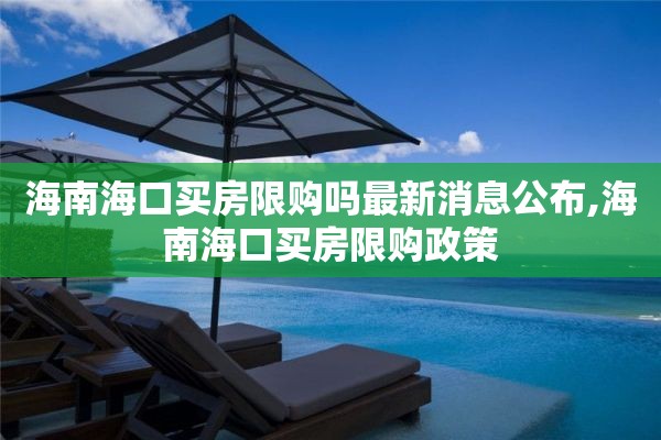 海南海口买房限购吗最新消息公布,海南海口买房限购政策