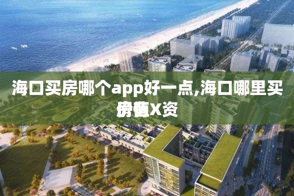 海口买房哪个app好一点,海口哪里买房有X资
价值