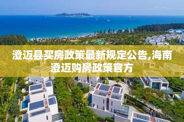 澄迈县买房政策最新规定公告,海南澄迈购房政策官方