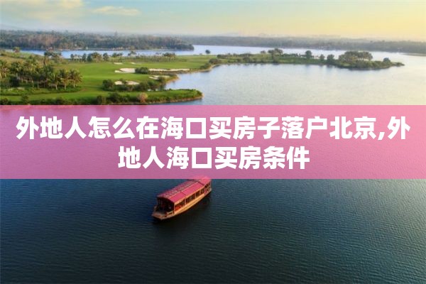 外地人怎么在海口买房子落户北京,外地人海口买房条件