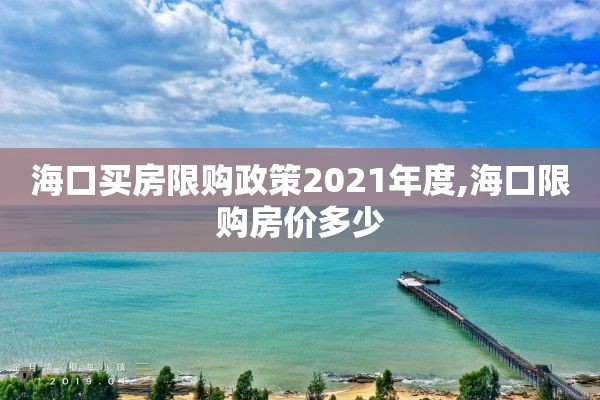 海口买房限购政策2021年度,海口限购房价多少