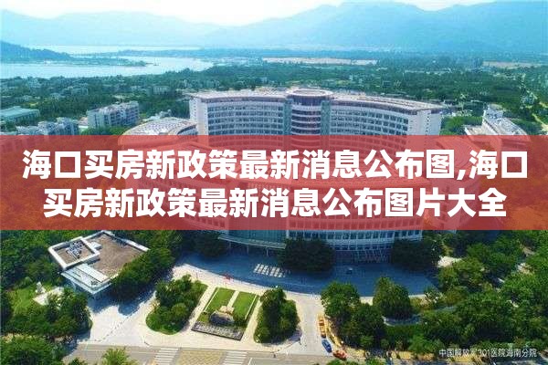 海口买房新政策最新消息公布图,海口买房新政策最新消息公布图片大全