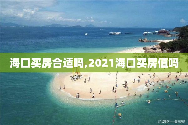 海口买房合适吗,2021海口买房值吗