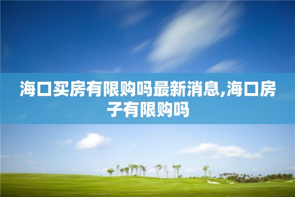 海口买房有限购吗最新消息,海口房子有限购吗