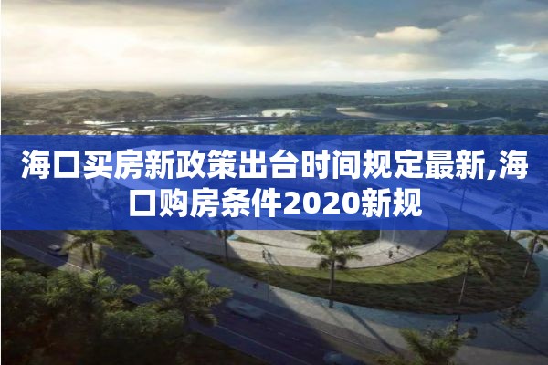 海口买房新政策出台时间规定最新,海口购房条件2020新规